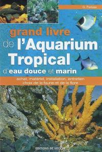 Grand livre de l'aquarium tropical d'eau douce et marin : achat, matériel, installation, entretien, choix de la faune et de la flore