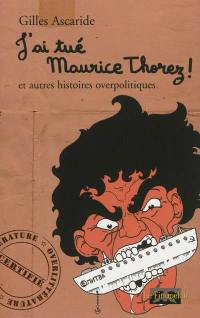 J'ai tué Maurice Thorez ! : et autres histoires overpolitiques