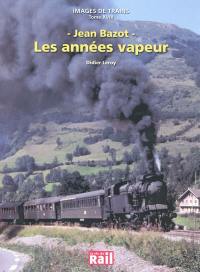 Images de trains. Vol. 18. Jean Bazot : les années vapeur