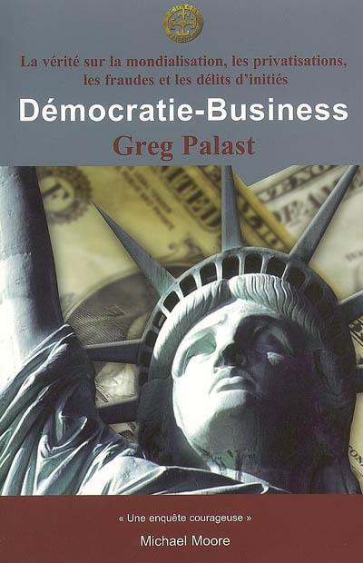 Démocratie-business : la vérité sur la mondialisation, les privatisations, les fraudes et les délits d'initiés