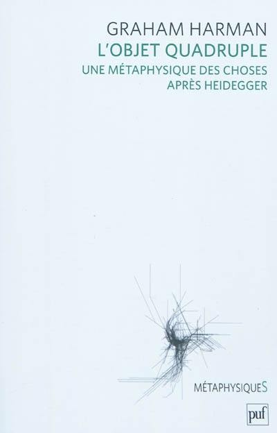 L'objet quadruple : une metaphysique des choses après Heidegger