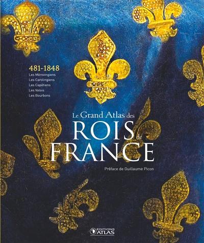 Le grand atlas des rois de France : 481-1848 : les Mérovingiens, les Carolingiens, les Capétiens, les Vallois, les Bourbons
