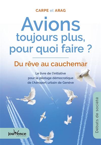 Avions toujours plus, pour quoi faire ? : du rêve au cauchemar : le livre de l'initiative pour le pilotage démocratique de l'Aéroport urbain de Genève