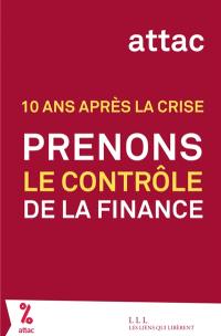 Prenons le contrôle de la finance ! : 10 ans après la crise