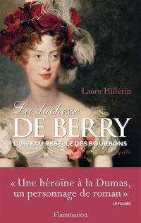 La duchesse de Berry : l'oiseau rebelle des Bourbons : biographie