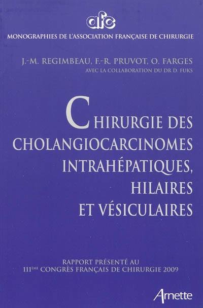 Chirurgie des cholangiocarcinomes intrahépatiques, hilaires et vésiculaires : rapport présenté au 111e Congrès français de chirurgie, Paris, 30 septembre-2 octobre 2009