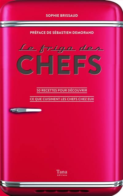 Le frigo des chefs : 50 recettes pour découvrir ce que cuisinent les chefs chez eux