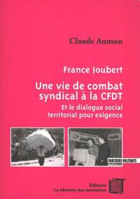 France Joubert : une vie de combat syndical à la CFDT : et le dialogue social territorial pour exigence