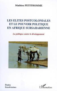 Les élites postcoloniales et le pouvoir politique en Afrique subsaharienne : la politique contre le développement