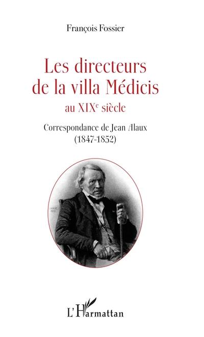 Les directeurs de la villa Médicis au XIXe siècle. Correspondance de Jean Alaux (1847-1852)