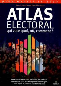 Atlas électoral : présidentielle 2007 : qui vote quoi, où, comment ?