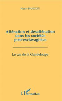 Aliénation et désaliénation dans les sociétés post-esclavagistes : la cas de la Guadeloupe