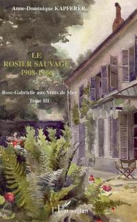 Rose-Gabrielle aux vents de mer. Vol. 3. Le rosier sauvage, 1908-1966