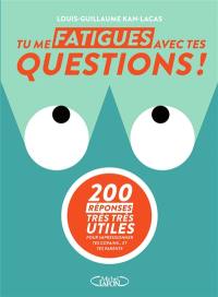 Tu me fatigues avec tes questions ! : 200 réponses très très utiles pour impressionner tes copains... et tes parents
