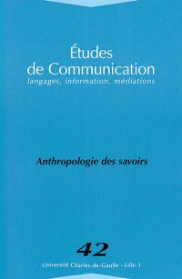 Etudes de communication, n° 42. Anthropologie des savoirs
