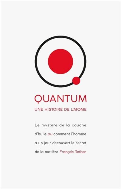 Quantum : une histoire de l'atome : le mystère de la couche d'huile ou comment l'homme a un jour découvert le secret de la matière