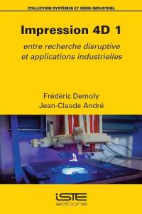Impression 4D. Vol. 1. Entre recherche disruptive et applications industrielles