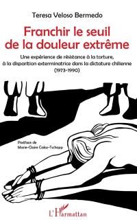 Franchir le seuil de la douleur extrême : une expérience de la résistance à la torture, à la disparition exterminatrice dans la dictature chilienne (1973-1990)