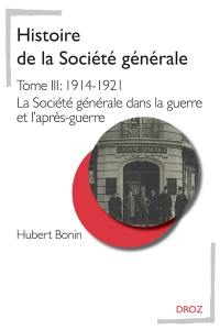 Histoire de la Société générale. Vol. 3. 1914-1921 : la Société générale dans la guerre et l'après-guerre