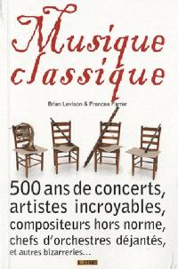 Musique classique : 500 ans de concerts, artistes incroyables, compositeurs hors norme, chefs d'orchestre déjantés, et autres bizarreries...