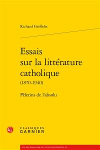 Essais sur la littérature catholique (1870-1940) : pèlerins de l'absolu