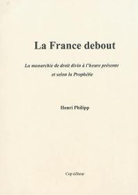 La France debout : la monarchie de droit divin à l'heure présente et selon la prophétie