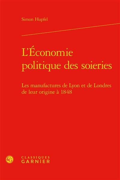L'économie politique des soieries : les manufactures de Lyon et de Londres de leur origine à 1848