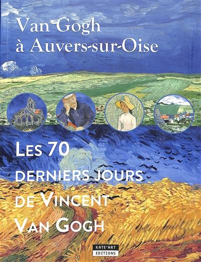 Van Gogh à Auvers-sur-Oise : les 70 derniers jours de Vincent Van Gogh