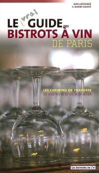 Le vrai guide des bistrots à vin de Paris : les chemins de traverse du bon vivre et du bien boire