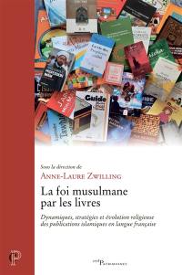 La foi musulmane par les livres : dynamiques, stratégies et évolution religieuse des publications islamiques en langue française