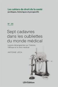 Cahiers de droit de la santé (Les), n° 36. Sept cadavres dans les oubliettes du monde médical : leçons dérangeantes sur l'histoire, l'éthique et le droit médical