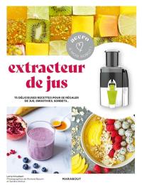 Extracteur de jus : 75 délicieuses recettes pour se régaler de jus, smoothies, sorbets au quotidien