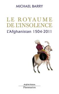 Le royaume de l'insolence : l'Afghanistan, 1504-2011