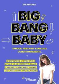 Big Bang Baby : fatigue, héritages familiaux, conditionnements... : comprendre et surmonter ce que vous ressentez quand l'arrivée de bébé rebat toutes les cartes dans vos relations
