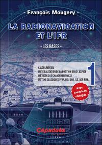 La radionavigation et l'IFR. Vol. 1. Les bases : calcul mental, matérialisation de la position dans l'espace, méthodes de changement d'axe, moyens classiques (VOR, HSI, DME, ILS, ADF, RMI...)