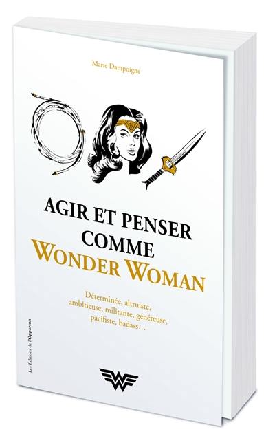 Agir et penser comme Wonder Woman : déterminée, altruiste, ambitieuse, militante, généreuse, pacifiste, badass...