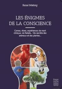 Les énigmes de la conscience : comas, rêves, expériences de mort clinique, vie foetale, vie secrète des animaux et des plantes