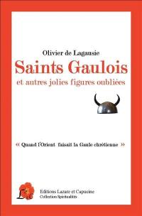 Saints gaulois : et autres jolies figures oubliées : quand l'Orient faisait la Gaule chrétienne
