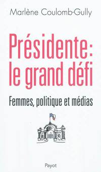 Présidente, le grand défi : femmes, politique et médias