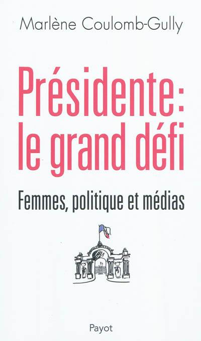 Présidente, le grand défi : femmes, politique et médias