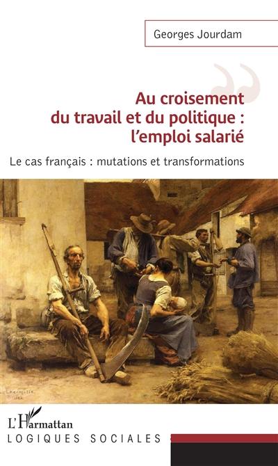 Au croisement du travail et du politique : l'emploi salarié : le cas français, mutations et transformations
