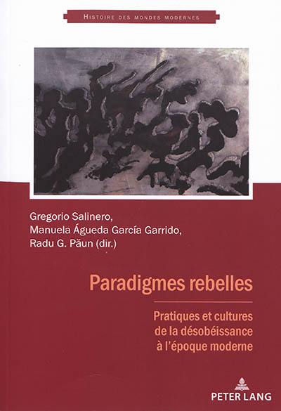 Paradigmes rebelles : pratiques et cultures de la désobéissance à l'époque moderne