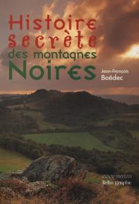 Histoire secrète des montagnes Noires : retour sur 3.000 ans : histoire, aventures, légendes en centre Bretagne
