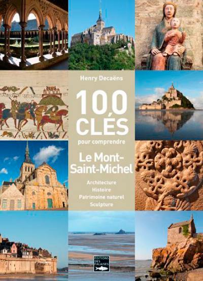 100 clés pour comprendre Le Mont-Saint-Michel : architecture, histoire, patrimoine naturel, sculpture