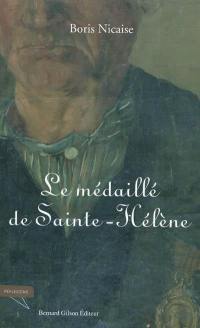 Le médaillé de Sainte-Hélène : de l'an XIII à 1815, du Portugal à la campagne de Belgique : l'histoire du 82e de ligne à travers le vécu du conscrit Léopold Nicaise