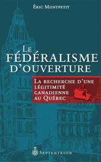 Le fédéralisme d'ouverture : recherche d'une légitimité canadienne au Québec