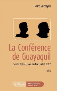 La conférence de Guayaquil : Simon Bolivar, San Martin, juillet 1822 : récit