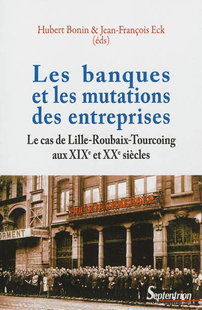 Les banques et les mutations des entreprises : le cas de Lille-Roubaix-Tourcoing aux XIXe et XXe siècles