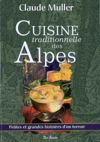 Cuisine traditionnelle des Alpes : beaucoup de recettes oubliées ou méconnues, les circonstances de leur apparition, leur évolution dans le temps : petites et grandes histoires d'un terroir