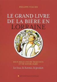 Le grand livre de la bière en Lorraine : deux mille ans de tradition et de savoir-faire : les lieux, les hommes, les produits